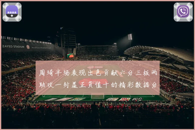 周琦半场表现出色贡献六分三板两助攻一封盖正负值十的精彩数据分析