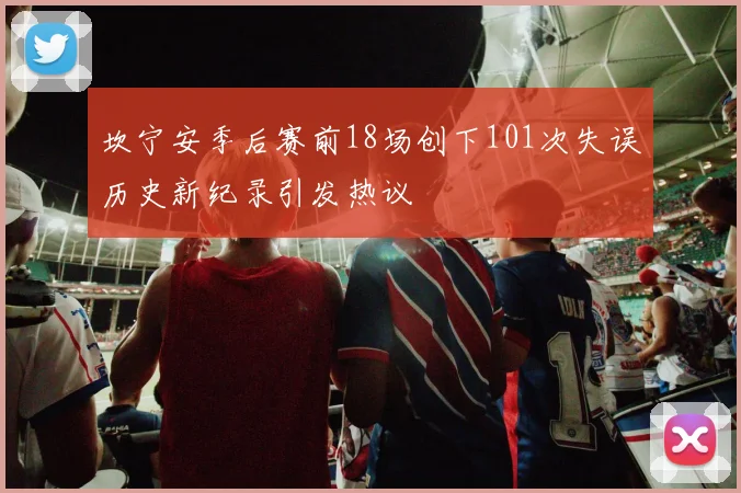 坎宁安季后赛前18场创下101次失误历史新纪录引发热议
