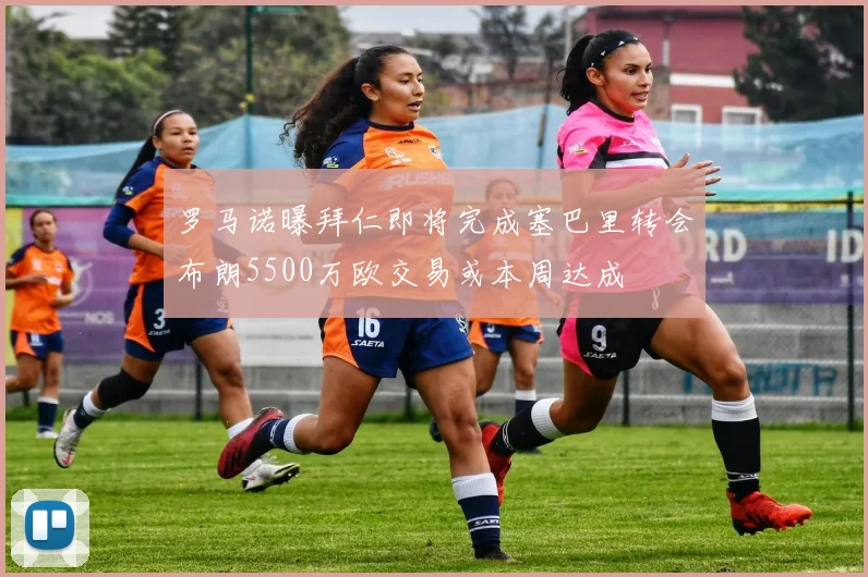罗马诺曝拜仁即将完成塞巴里转会布朗5500万欧交易或本周达成