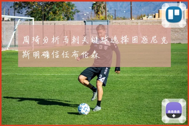 周琦分析马刺关键球选择困惑尼克斯明确信任布伦森